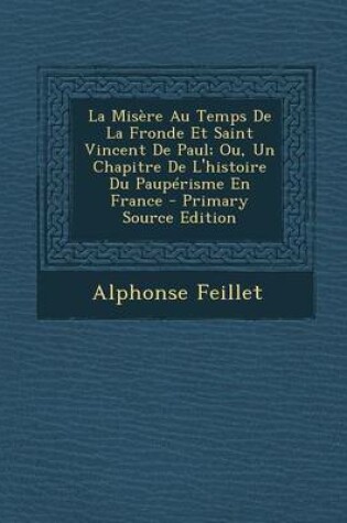 Cover of La Misere Au Temps de la Fronde Et Saint Vincent de Paul; Ou, Un Chapitre de l'Histoire Du Pauperisme En France - Primary Source Edition