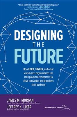 Book cover for Designing the Future: How Ford, Toyota, and Other World-Class Organizations Use Lean Product Development to Drive Innovation and Transform Their Business