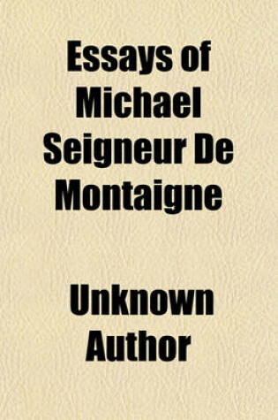 Cover of Essays of Michael Seigneur de Montaigne (Volume 2); In Three Books with Marginal Notes and Quotations. and an Account of the Author's Life. with a Short Character of the Author and Translator