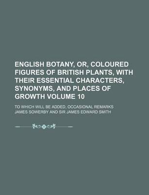 Book cover for English Botany, Or, Coloured Figures of British Plants, with Their Essential Characters, Synonyms, and Places of Growth Volume 10; To Which Will Be Added, Occasional Remarks