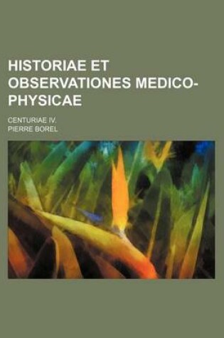 Cover of Historiae Et Observationes Medico-Physicae; Centuriae IV.