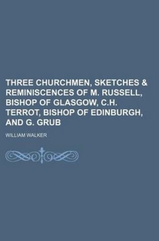 Cover of Three Churchmen, Sketches & Reminiscences of M. Russell, Bishop of Glasgow, C.H. Terrot, Bishop of Edinburgh, and G. Grub