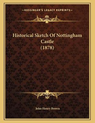 Book cover for Historical Sketch Of Nottingham Castle (1878)