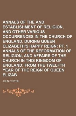 Cover of Annals of the Reformation and Establishment of Religion, and Other Various Occurrences in the Church of England, During Queen Elizabeth's Happy Reign (Volume 2, No. 2); PT. 1 Annals of the Reformation of Religion, and Affairs of the Church in This Kingdom