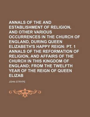 Book cover for Annals of the Reformation and Establishment of Religion, and Other Various Occurrences in the Church of England, During Queen Elizabeth's Happy Reign (Volume 2, No. 2); PT. 1 Annals of the Reformation of Religion, and Affairs of the Church in This Kingdom