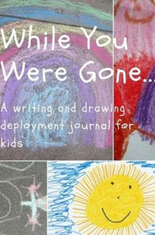 Cover of While You Were Gone...a Writing and Drawing Deployment Journal for Kids