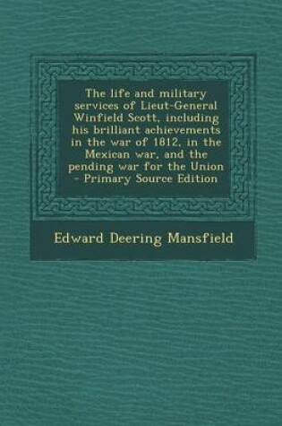 Cover of The Life and Military Services of Lieut-General Winfield Scott, Including His Brilliant Achievements in the War of 1812, in the Mexican War, and the Pending War for the Union