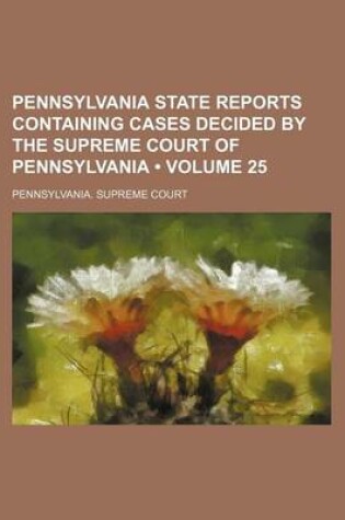 Cover of Pennsylvania State Reports Containing Cases Decided by the Supreme Court of Pennsylvania (Volume 25 )