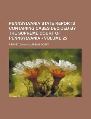 Book cover for Pennsylvania State Reports Containing Cases Decided by the Supreme Court of Pennsylvania (Volume 25 )