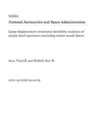 Cover of Large-Displacement Structural Durability Analyses of Simple Bend Specimen Emulating Rocket Nozzle Liners