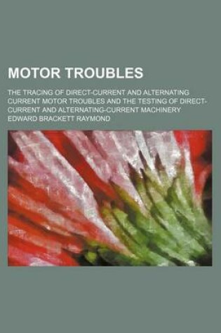 Cover of Motor Troubles; The Tracing of Direct-Current and Alternating Current Motor Troubles and the Testing of Direct-Current and Alternating-Current Machinery