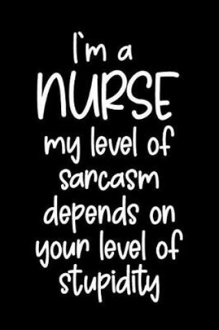 Cover of I'm a Nurse My Level of Sarcasm Depends on Your Level of Stupidity