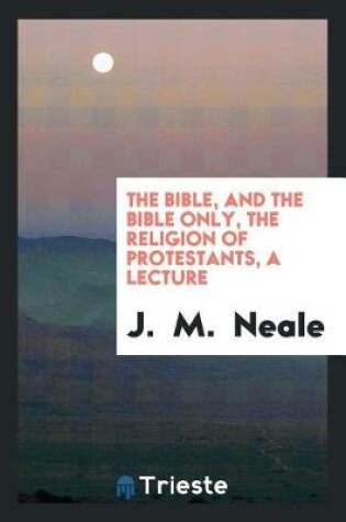 Cover of The Bible, and the Bible Only, the Religion of Protestants, a Lecture