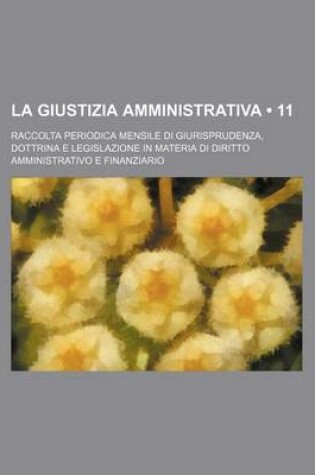 Cover of La Giustizia Amministrativa (11); Raccolta Periodica Mensile Di Giurisprudenza, Dottrina E Legislazione in Materia Di Diritto Amministrativo E Finanziario