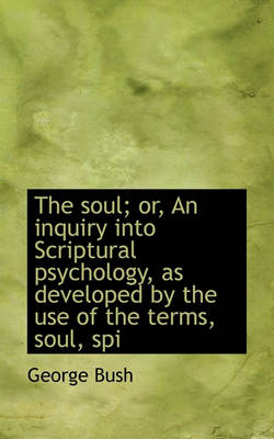 Book cover for The Soul; Or, an Inquiry Into Scriptural Psychology, as Developed by the Use of the Terms, Soul, SPI