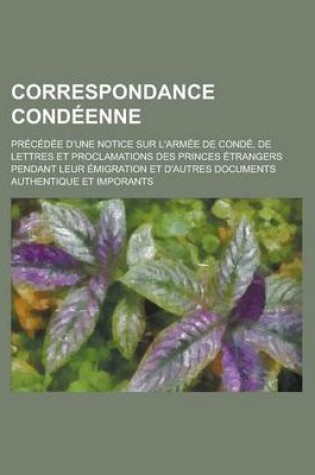 Cover of Correspondance Condeenne; Precedee D'Une Notice Sur L'Armee de Conde, de Lettres Et Proclamations Des Princes Etrangers Pendant Leur Emigration Et D'a