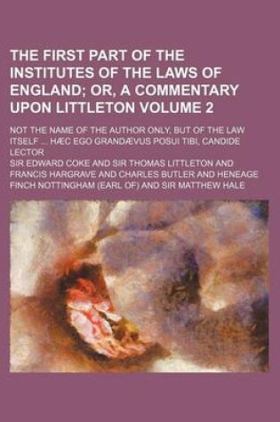 Cover of The First Part of the Institutes of the Laws of England Volume 2; Or, a Commentary Upon Littleton. Not the Name of the Author Only, But of the Law Its