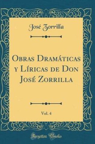 Cover of Obras Dramáticas Y Líricas de Don José Zorrilla, Vol. 4 (Classic Reprint)