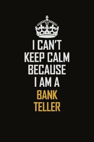Cover of I Can't Keep Calm Because I Am A Bank Teller
