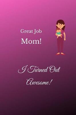 Book cover for Great Job Mom! I Turned Out Awesome!