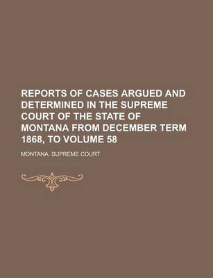 Book cover for Reports of Cases Argued and Determined in the Supreme Court of the State of Montana from December Term 1868, to Volume 58