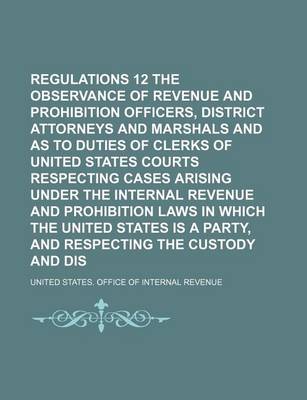 Book cover for Regulations 12 for the Observance of Revenue and Prohibition Officers, District Attorneys and Marshals and as to Duties of Clerks of United States Courts Respecting Cases Arising Under the Internal Revenue and Prohibition Laws in Which the United States