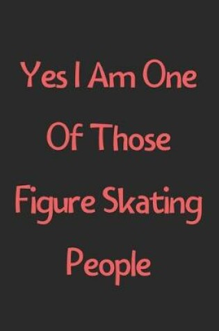 Cover of Yes I Am One Of Those Figure Skating People