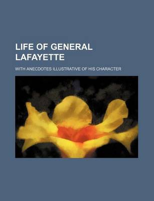 Book cover for Life of General Lafayette; With Anecdotes Illustrative of His Character