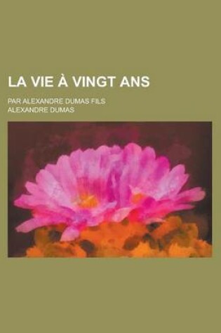 Cover of La Vie a Vingt ANS; Par Alexandre Dumas Fils