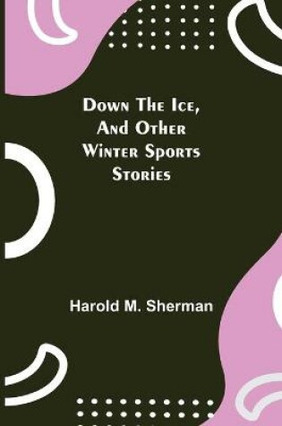 Cover of Down the Ice, and Other Winter Sports Stories