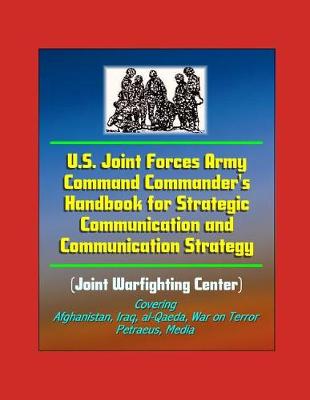 Book cover for U.S. Joint Forces Army Command Commander's Handbook for Strategic Communication and Communication Strategy (Joint Warfighting Center), Covering Afghanistan, Iraq, al-Qaeda, War on Terror, Petraeus