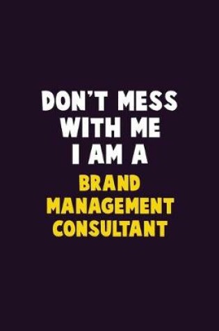 Cover of Don't Mess With Me, I Am A Brand Management Consultant