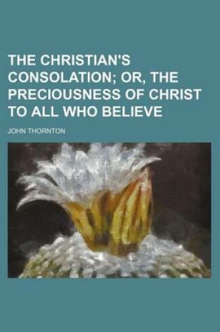 Cover of The Christian's Consolation; Or, the Preciousness of Christ to All Who Believe