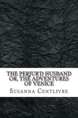 Cover of The perjur'd husband or, the adventures of Venice