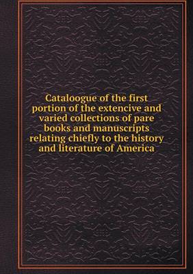 Book cover for Cataloogue of the first portion of the extencive and varied collections of pare books and manuscripts relating chiefly to the history and literature of America