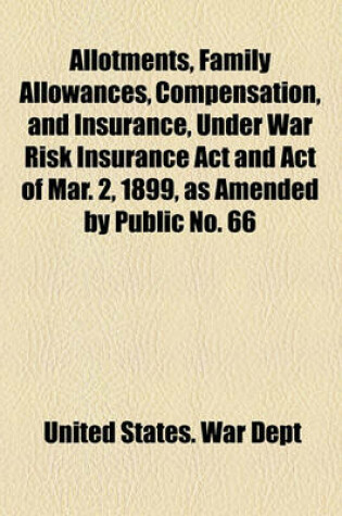 Cover of Allotments, Family Allowances, Compensation, and Insurance, Under War Risk Insurance ACT and Act of Mar. 2, 1899, as Amended by Public No. 66