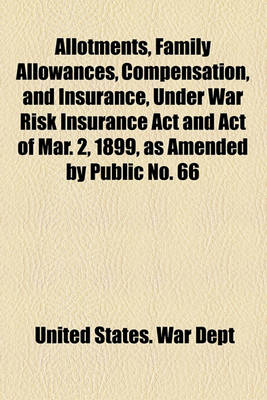 Book cover for Allotments, Family Allowances, Compensation, and Insurance, Under War Risk Insurance ACT and Act of Mar. 2, 1899, as Amended by Public No. 66