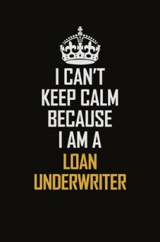 Cover of I Can't Keep Calm Because I Am A Loan Underwriter