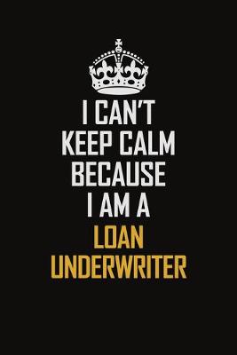 Book cover for I Can't Keep Calm Because I Am A Loan Underwriter