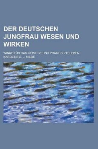 Cover of Der Deutschen Jungfrau Wesen Und Wirken; Winke Fur Das Geistige Und Praktische Leben