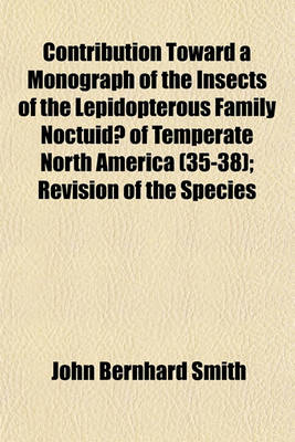 Book cover for Contribution Toward a Monograph of the Insects of the Lepidopterous Family Noctuidae of Temperate North America Volume 35-38; Revision of the Species of the Genus Agrotis