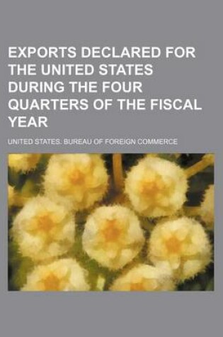 Cover of Exports Declared for the United States During the Four Quarters of the Fiscal Year