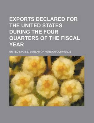 Book cover for Exports Declared for the United States During the Four Quarters of the Fiscal Year