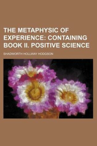 Cover of The Metaphysic of Experience Volume 2; Containing Book II. Positive Science