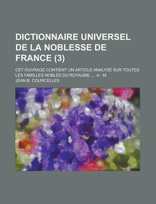 Book cover for Dictionnaire Universel de La Noblesse de France; CET Ouvrage Contient Un Article Analyse Sur Toutes Les Familles Nobles Du Royaume .... a - M (3 )