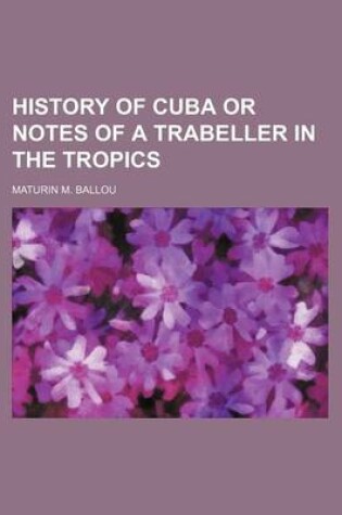 Cover of History of Cuba or Notes of a Trabeller in the Tropics