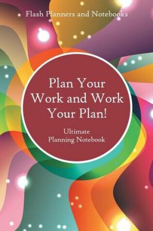 Cover of Plan Your Work and Work Your Plan! Ultimate Planning Notebook