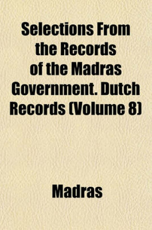 Cover of Selections from the Records of the Madras Government. Dutch Records (Volume 8)