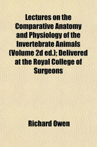 Cover of Lectures on the Comparative Anatomy and Physiology of the Invertebrate Animals (Volume 2D Ed.); Delivered at the Royal College of Surgeons