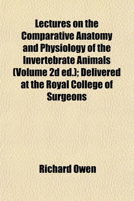 Book cover for Lectures on the Comparative Anatomy and Physiology of the Invertebrate Animals (Volume 2D Ed.); Delivered at the Royal College of Surgeons